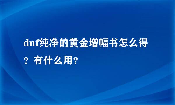 dnf纯净的黄金增幅书怎么得？有什么用？