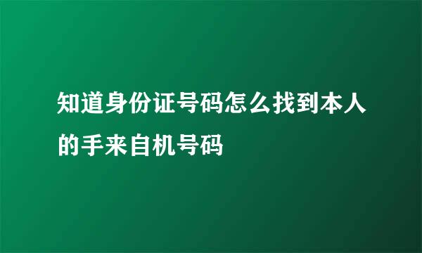 知道身份证号码怎么找到本人的手来自机号码