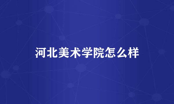 河北美术学院怎么样