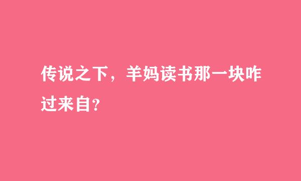 传说之下，羊妈读书那一块咋过来自？