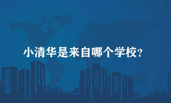 小清华是来自哪个学校？