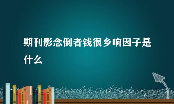 期刊影念倒者钱很乡响因子是什么