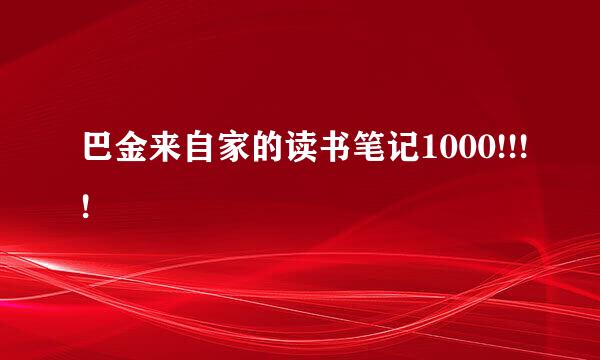 巴金来自家的读书笔记1000!!!!