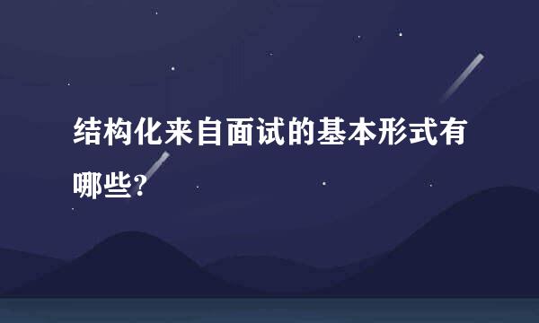结构化来自面试的基本形式有哪些?