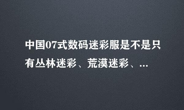 中国07式数码迷彩服是不是只有丛林迷彩、荒漠迷彩、海洋迷彩、城市迷彩这四样？