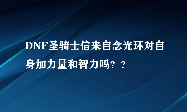 DNF圣骑士信来自念光环对自身加力量和智力吗？？