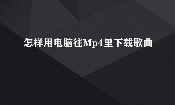 怎样用电脑往Mp4里下载歌曲