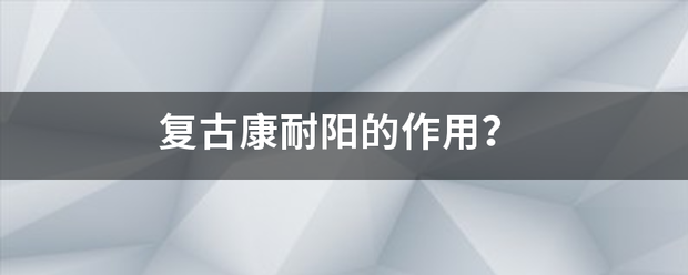 复古康耐阳的作用？