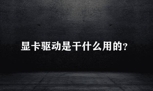 显卡驱动是干什么用的？