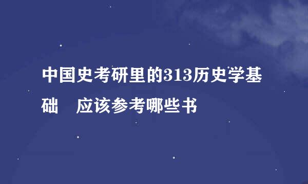 中国史考研里的313历史学基础 应该参考哪些书