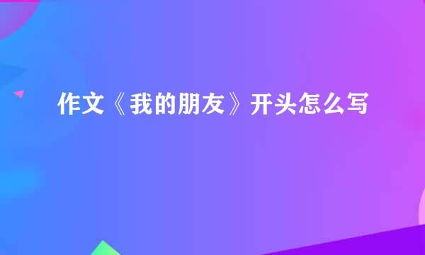 作文《我的朋友》开头怎么写