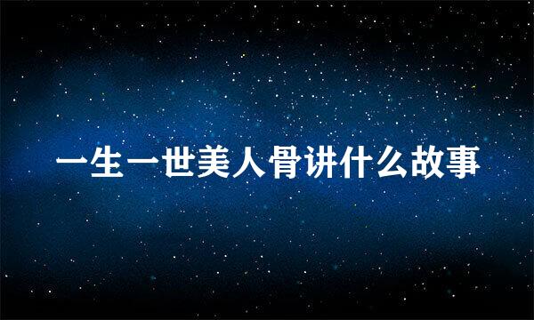 一生一世美人骨讲什么故事