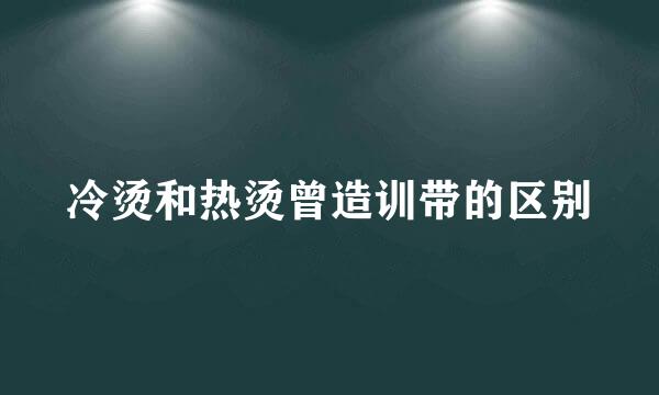 冷烫和热烫曾造训带的区别
