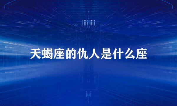 天蝎座的仇人是什么座