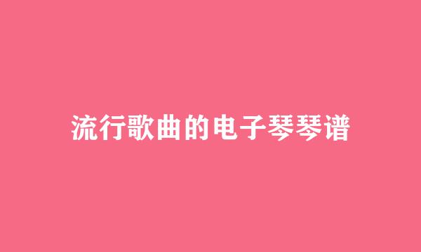 流行歌曲的电子琴琴谱