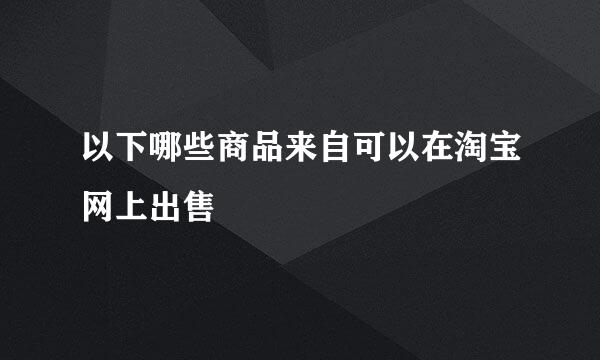 以下哪些商品来自可以在淘宝网上出售