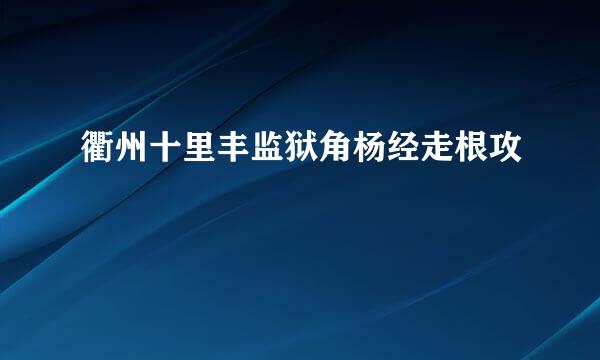 衢州十里丰监狱角杨经走根攻