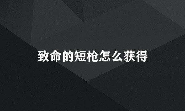 致命的短枪怎么获得