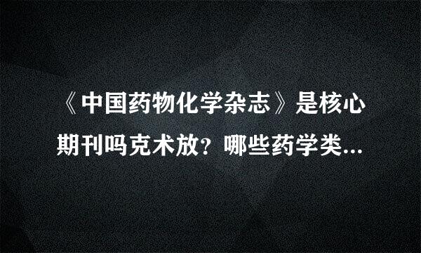 《中国药物化学杂志》是核心期刊吗克术放？哪些药学类期刊见刊相较容易些？