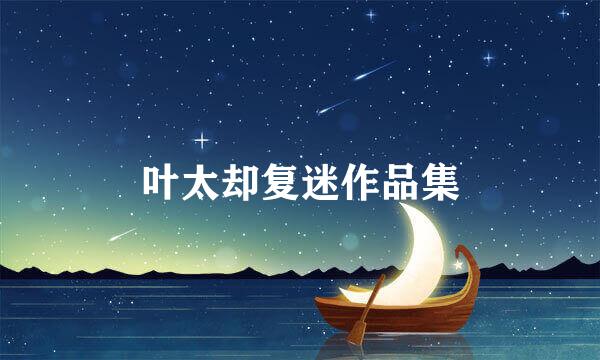 叶太却复迷作品集