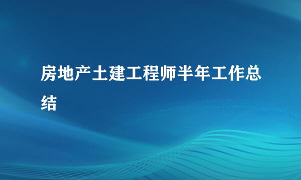房地产土建工程师半年工作总结
