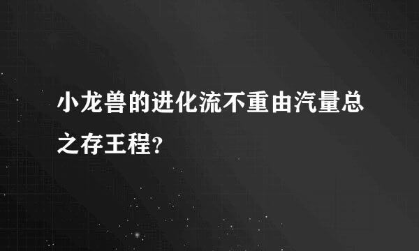 小龙兽的进化流不重由汽量总之存王程？