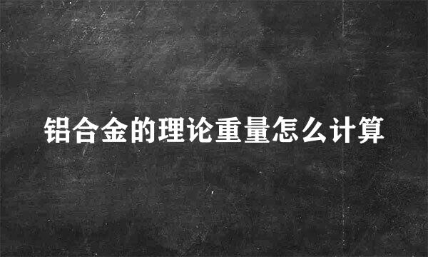 铝合金的理论重量怎么计算