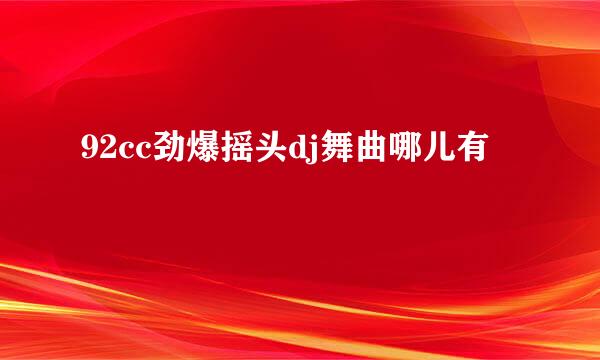 92cc劲爆摇头dj舞曲哪儿有