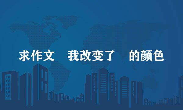 求作文 我改变了 的颜色