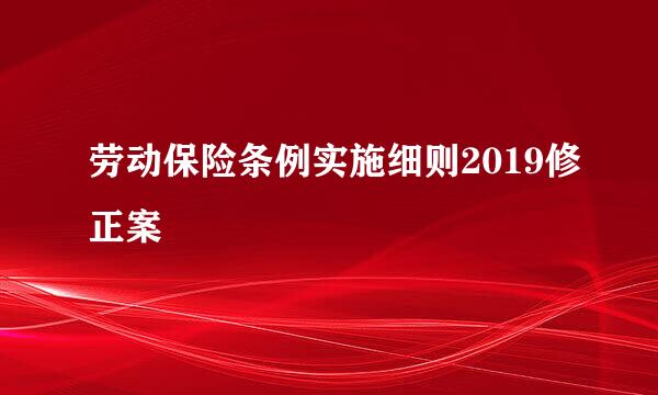 劳动保险条例实施细则2019修正案
