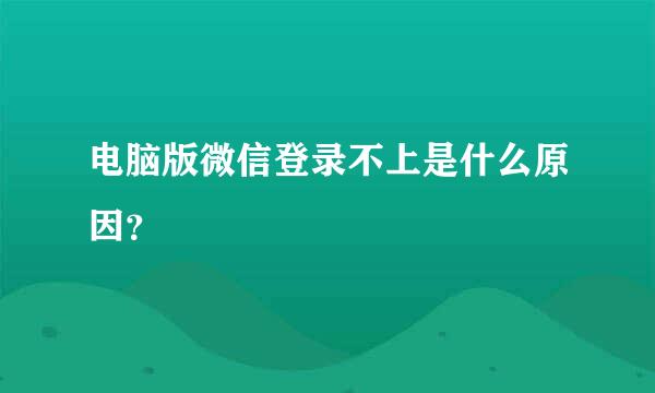 电脑版微信登录不上是什么原因？