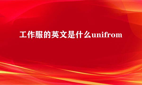 工作服的英文是什么unifrom