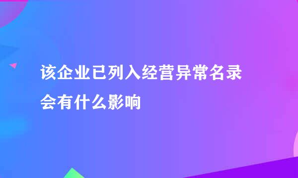 该企业已列入经营异常名录 会有什么影响