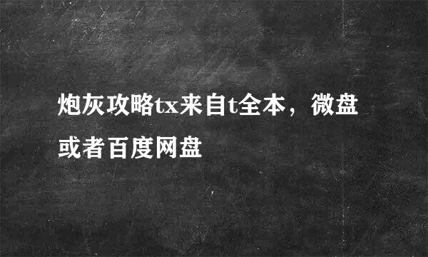 炮灰攻略tx来自t全本，微盘或者百度网盘