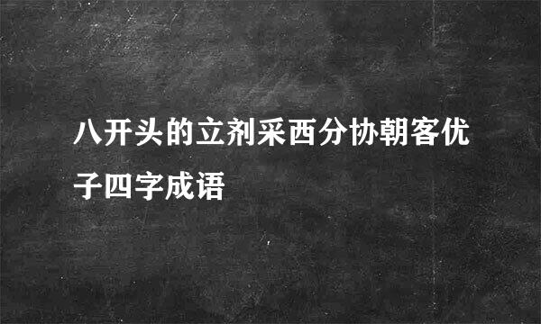 八开头的立剂采西分协朝客优子四字成语
