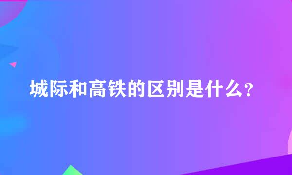 城际和高铁的区别是什么?