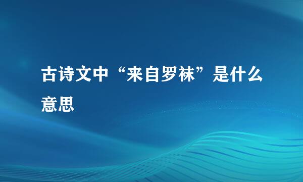 古诗文中“来自罗袜”是什么意思