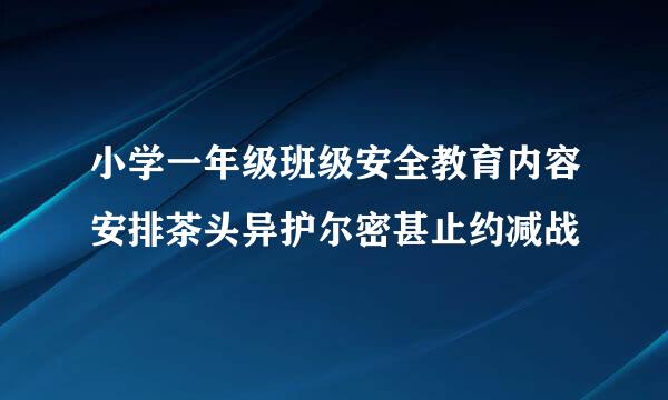 小学一年级班级安全教育内容安排茶头异护尔密甚止约减战