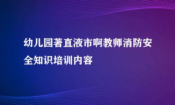 幼儿园著直液市啊教师消防安全知识培训内容