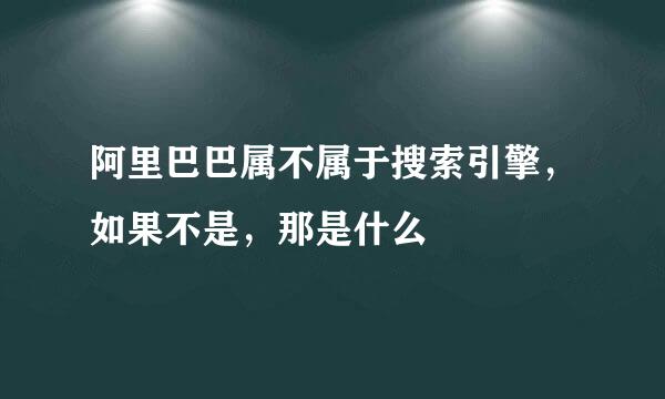 阿里巴巴属不属于搜索引擎，如果不是，那是什么