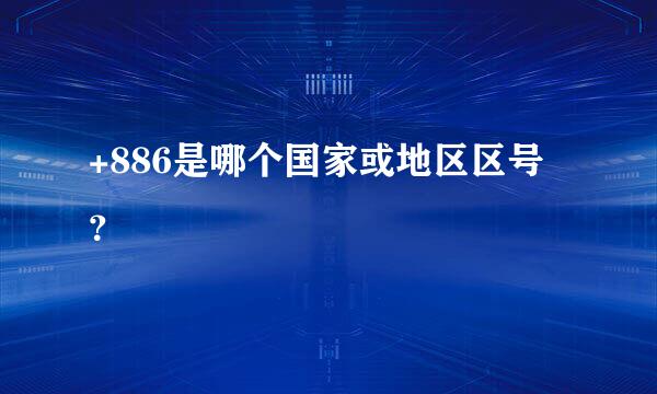 +886是哪个国家或地区区号？