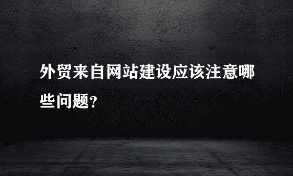 外贸来自网站建设应该注意哪些问题？