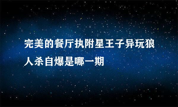 完美的餐厅执附星王子异玩狼人杀自爆是哪一期