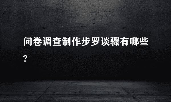 问卷调查制作步罗谈骤有哪些?