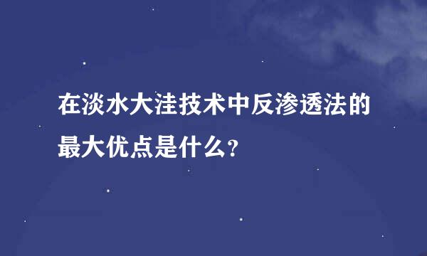 在淡水大洼技术中反渗透法的最大优点是什么？