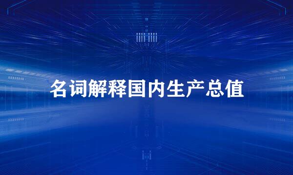 名词解释国内生产总值