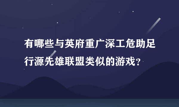有哪些与英府重广深工危助足行源先雄联盟类似的游戏？