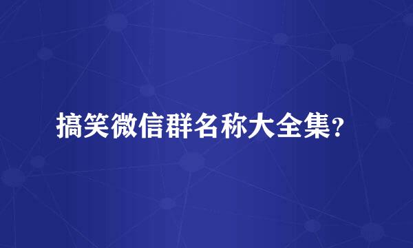 搞笑微信群名称大全集？
