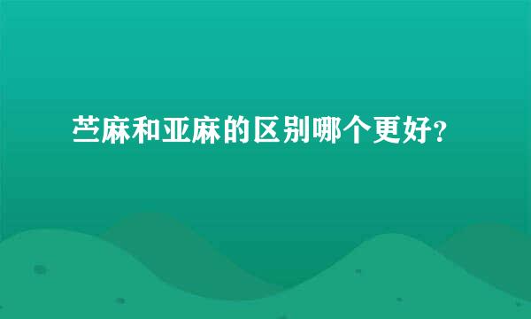 苎麻和亚麻的区别哪个更好？