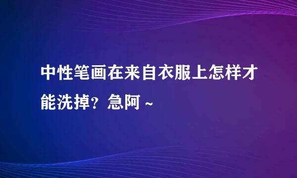 中性笔画在来自衣服上怎样才能洗掉？急阿～